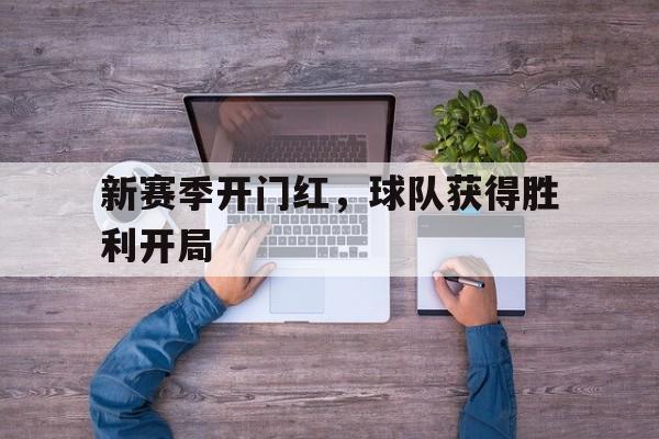 欧宝体育-新赛季开门红,球队获得胜利开局怎么打